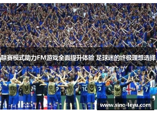 联赛模式助力FM游戏全面提升体验 足球迷的终极理想选择