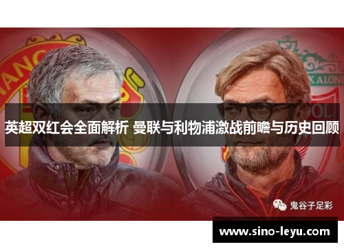 英超双红会全面解析 曼联与利物浦激战前瞻与历史回顾 英超双红会全面解析 曼联与利物浦激战前瞻与历史回顾