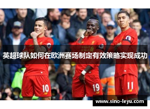 英超球队如何在欧洲赛场制定有效策略实现成功