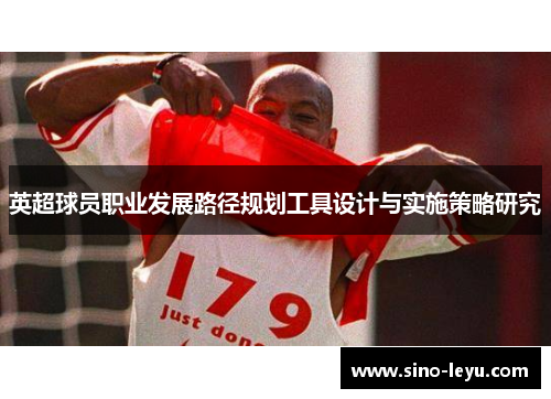 英超球员职业发展路径规划工具设计与实施策略研究 英超球员职业发展路径规划工具设计与实施策略研究