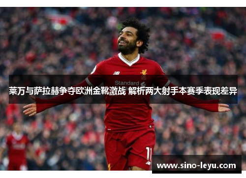 莱万与萨拉赫争夺欧洲金靴激战 解析两大射手本赛季表现差异 莱万与萨拉赫争夺欧洲金靴激战 解析两大射手本赛季表现差异