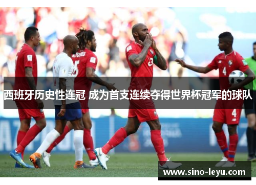 西班牙历史性连冠 成为首支连续夺得世界杯冠军的球队 西班牙历史性连冠 成为首支连续夺得世界杯冠军的球队