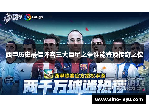 西甲历史最佳阵容三大巨星之争谁能登顶传奇之位 西甲历史最佳阵容三大巨星之争谁能登顶传奇之位