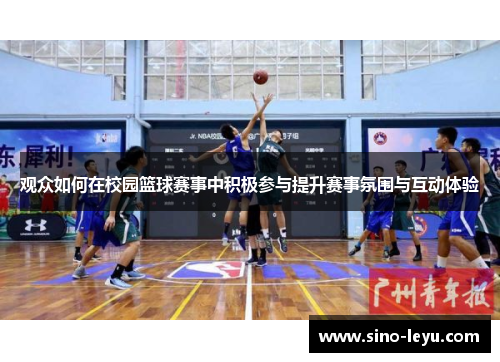 观众如何在校园篮球赛事中积极参与提升赛事氛围与互动体验 观众如何在校园篮球赛事中积极参与提升赛事氛围与互动体验