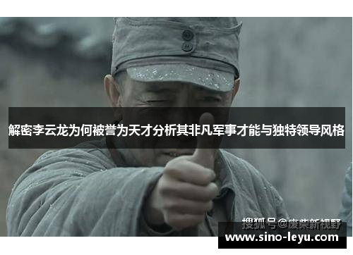 解密李云龙为何被誉为天才分析其非凡军事才能与独特领导风格 解密李云龙为何被誉为天才分析其非凡军事才能与独特领导风格