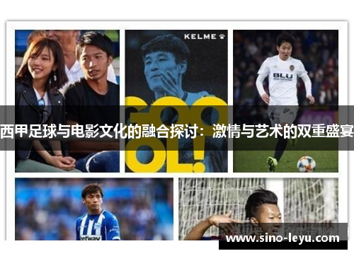 西甲足球与电影文化的融合探讨:激情与艺术的双重盛宴 西甲足球与电影文化的融合探讨:激情与艺术的双重盛宴