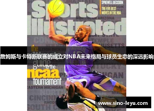 詹姆斯与卡特新联赛的成立对NBA未来格局与球员生态的深远影响 詹姆斯与卡特新联赛的成立对NBA未来格局与球员生态的深远影响