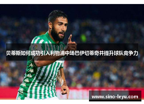 贝蒂斯如何成功引入利物浦中场巴伊切蒂奇并提升球队竞争力 贝蒂斯如何成功引入利物浦中场巴伊切蒂奇并提升球队竞争力
