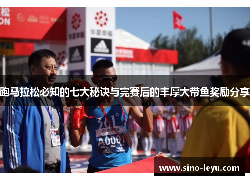 跑马拉松必知的七大秘诀与完赛后的丰厚大带鱼奖励分享 跑马拉松必知的七大秘诀与完赛后的丰厚大带鱼奖励分享