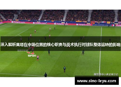 深入解析莫塔在中场位置的核心职责与战术执行对球队整体运转的影响 深入解析莫塔在中场位置的核心职责与战术执行对球队整体运转的影响