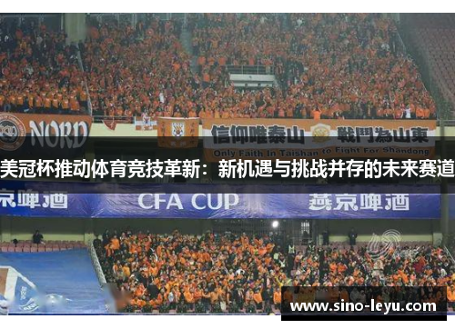 美冠杯推动体育竞技革新:新机遇与挑战并存的未来赛道 美冠杯推动体育竞技革新:新机遇与挑战并存的未来赛道