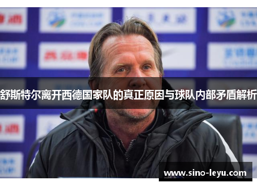 舒斯特尔离开西德国家队的真正原因与球队内部矛盾解析 舒斯特尔离开西德国家队的真正原因与球队内部矛盾解析