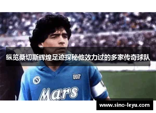 纵览桑切斯辉煌足迹探秘他效力过的多家传奇球队 纵览桑切斯辉煌足迹探秘他效力过的多家传奇球队