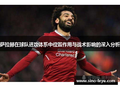 萨拉赫在球队进攻体系中位置作用与战术影响的深入分析 萨拉赫在球队进攻体系中位置作用与战术影响的深入分析