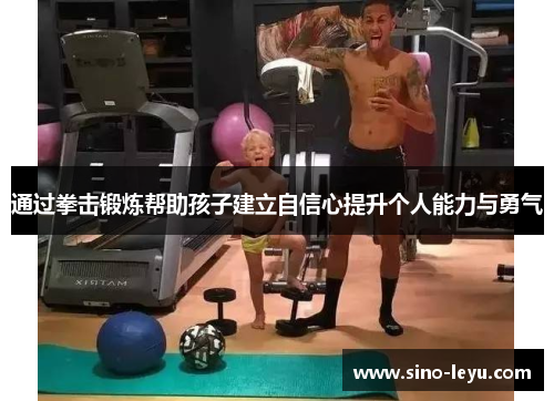 通过拳击锻炼帮助孩子建立自信心提升个人能力与勇气 通过拳击锻炼帮助孩子建立自信心提升个人能力与勇气