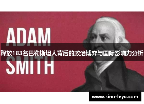 释放183名巴勒斯坦人背后的政治博弈与国际影响力分析 释放183名巴勒斯坦人背后的政治博弈与国际影响力分析
