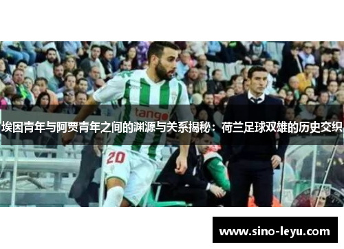 埃因青年与阿贾青年之间的渊源与关系揭秘：荷兰足球双雄的历史交织