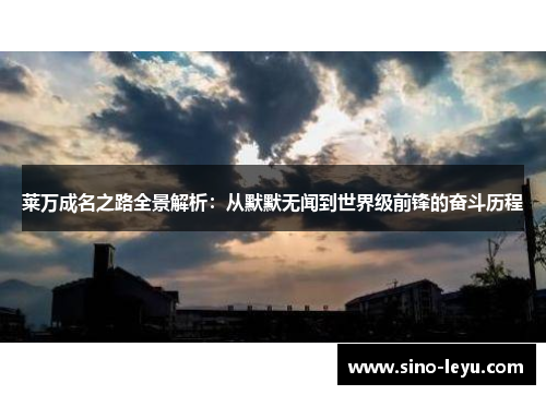 莱万成名之路全景解析：从默默无闻到世界级前锋的奋斗历程