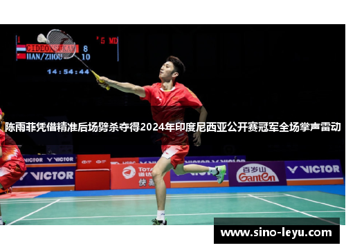 陈雨菲凭借精准后场劈杀夺得2024年印度尼西亚公开赛冠军全场掌声雷动
