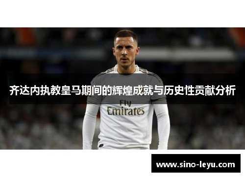 齐达内执教皇马期间的辉煌成就与历史性贡献分析