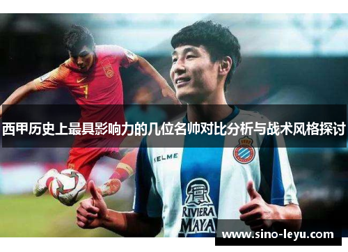西甲历史上最具影响力的几位名帅对比分析与战术风格探讨