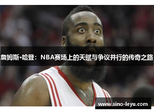 詹姆斯·哈登：NBA赛场上的天赋与争议并行的传奇之路