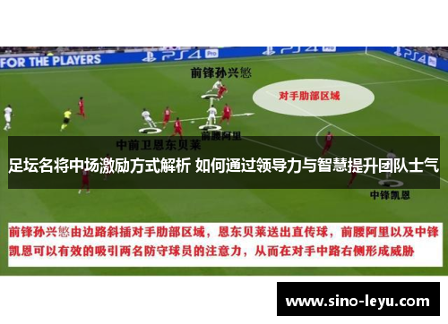 足坛名将中场激励方式解析 如何通过领导力与智慧提升团队士气