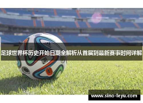 足球世界杯历史开始日期全解析从首届到最新赛事时间详解