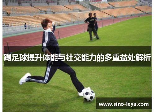 踢足球提升体能与社交能力的多重益处解析