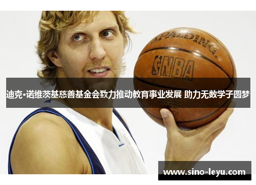 迪克·诺维茨基慈善基金会致力推动教育事业发展 助力无数学子圆梦