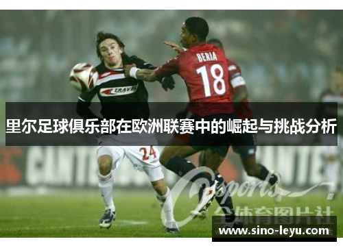 里尔足球俱乐部在欧洲联赛中的崛起与挑战分析