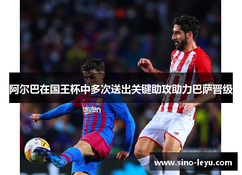 阿尔巴在国王杯中多次送出关键助攻助力巴萨晋级