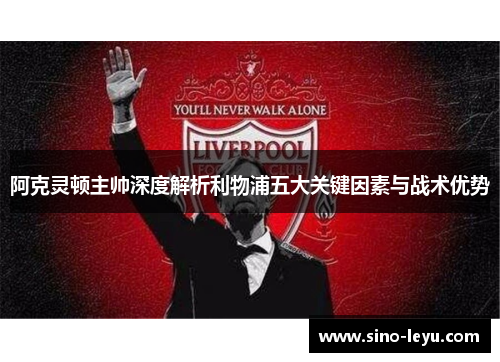 阿克灵顿主帅深度解析利物浦五大关键因素与战术优势 阿克灵顿主帅深度解析利物浦五大关键因素与战术优势