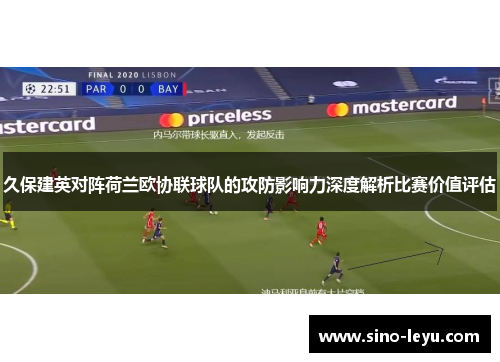 久保建英对阵荷兰欧协联球队的攻防影响力深度解析比赛价值评估