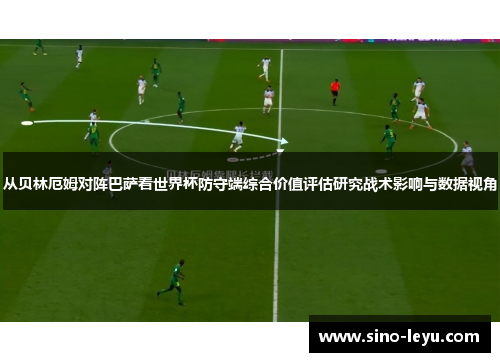 从贝林厄姆对阵巴萨看世界杯防守端综合价值评估研究战术影响与数据视角 从贝林厄姆对阵巴萨看世界杯防守端综合价值评估研究战术影响与数据视角