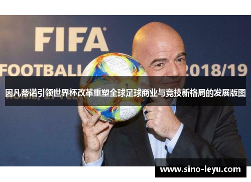 因凡蒂诺引领世界杯改革重塑全球足球商业与竞技新格局的发展版图 因凡蒂诺引领世界杯改革重塑全球足球商业与竞技新格局的发展版图