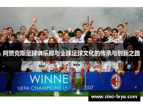阿贾克斯足球俱乐部与全球足球文化的传承与创新之路 阿贾克斯足球俱乐部与全球足球文化的传承与创新之路