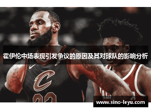 霍伊伦中场表现引发争议的原因及其对球队的影响分析 霍伊伦中场表现引发争议的原因及其对球队的影响分析