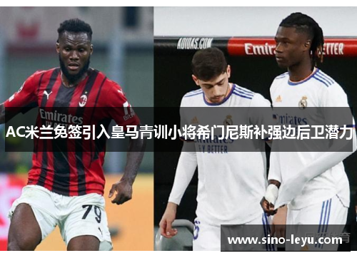 AC米兰免签引入皇马青训小将希门尼斯补强边后卫潜力