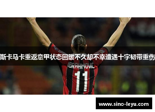 斯卡马卡重返意甲状态回暖不久却不幸遭遇十字韧带重伤 斯卡马卡重返意甲状态回暖不久却不幸遭遇十字韧带重伤