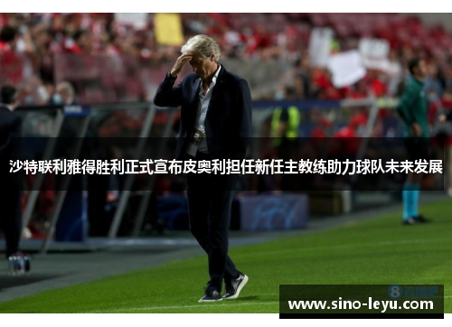 沙特联利雅得胜利正式宣布皮奥利担任新任主教练助力球队未来发展