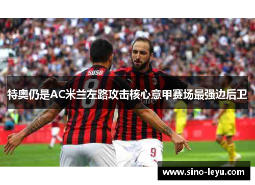 特奥仍是AC米兰左路攻击核心意甲赛场最强边后卫