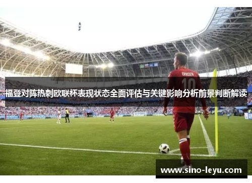 福登对阵热刺欧联杯表现状态全面评估与关键影响分析前景判断解读 福登对阵热刺欧联杯表现状态全面评估与关键影响分析前景判断解读