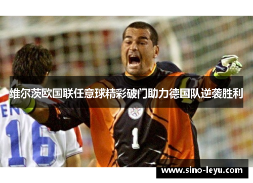 维尔茨欧国联任意球精彩破门助力德国队逆袭胜利 维尔茨欧国联任意球精彩破门助力德国队逆袭胜利