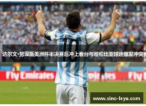 达尔文·努涅斯美洲杯半决赛后冲上看台与哥伦比亚球迷爆发冲突