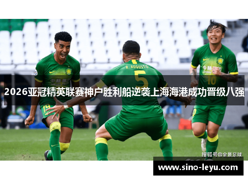 2026亚冠精英联赛神户胜利船逆袭上海海港成功晋级八强