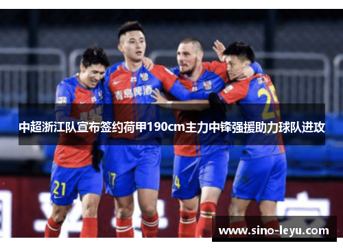 中超浙江队宣布签约荷甲190cm主力中锋强援助力球队进攻