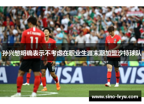 孙兴慜明确表示不考虑在职业生涯末期加盟沙特球队 孙兴慜明确表示不考虑在职业生涯末期加盟沙特球队